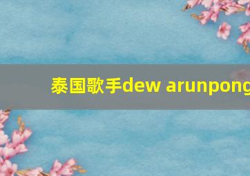 泰国歌手dew arunpong